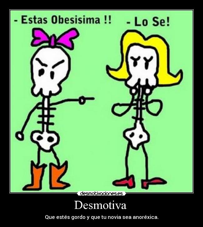 Desmotiva  - Que estés gordo y que tu novia sea anoréxica.