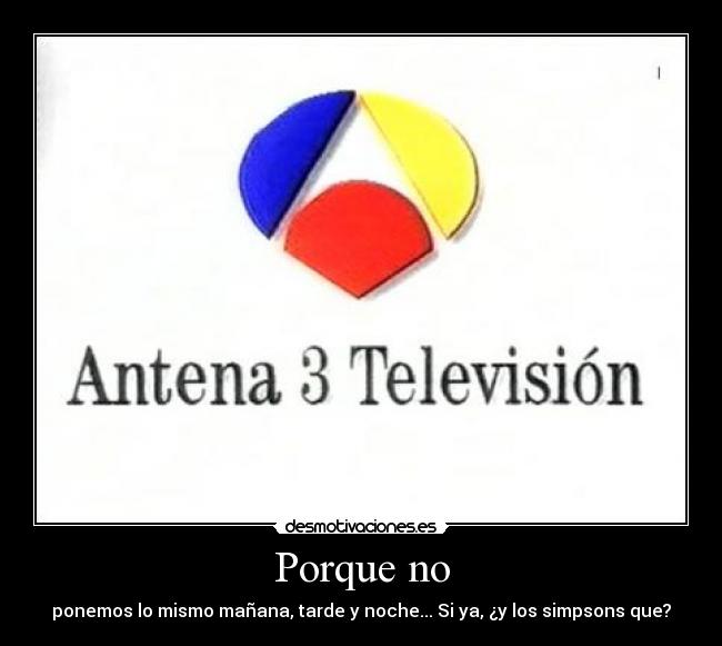 Porque no - ponemos lo mismo mañana, tarde y noche... Si ya, ¿y los simpsons que?