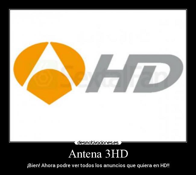 Antena 3HD - ¡Bien! Ahora podre ver todos los anuncios que quiera en HD!!