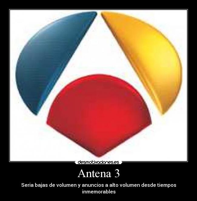 Antena 3 - Seria bajas de volumen y anuncios a alto volumen desde tiempos inmemorables