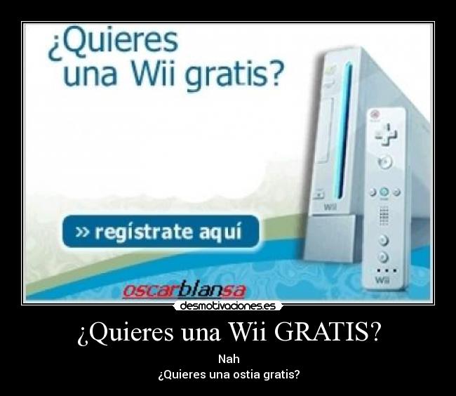 ¿Quieres una Wii GRATIS? - Nah
¿Quieres una ostia gratis?