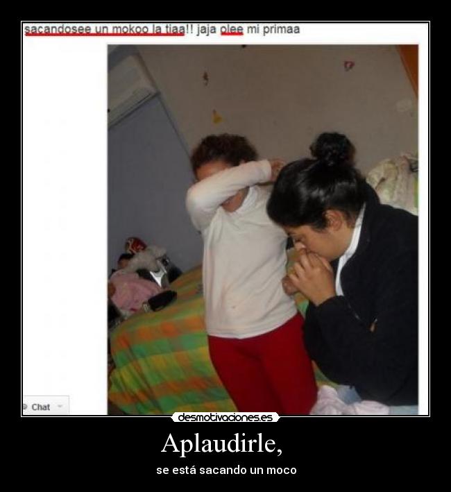 Aplaudirle,  - se está sacando un moco