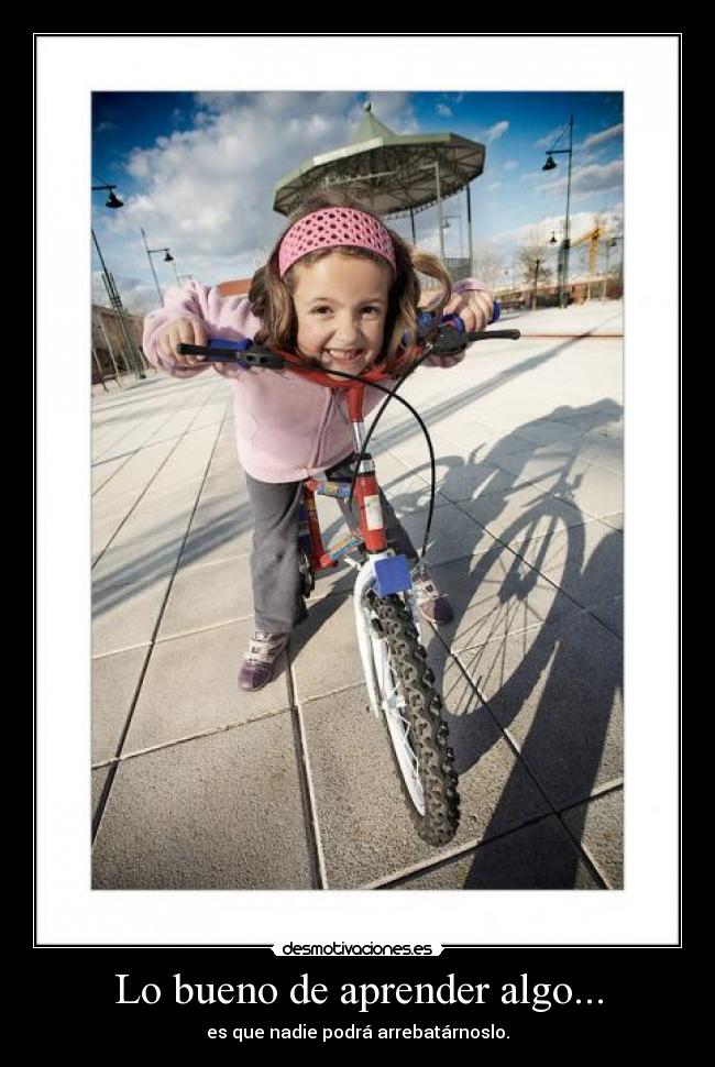 Lo bueno de aprender algo... - es que nadie podrá arrebatárnoslo.