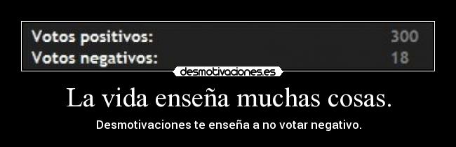 La vida enseña muchas cosas. -