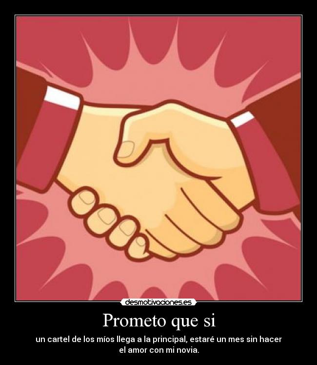 Prometo que si - un cartel de los míos llega a la principal, estaré un mes sin hacer
el amor con mi novia.