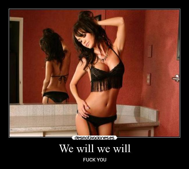 We will we will - FUCK YOU