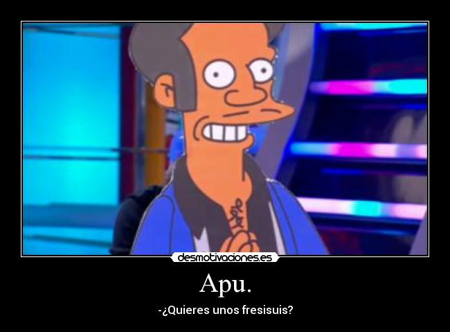 Apu. - -¿Quieres unos fresisuis?