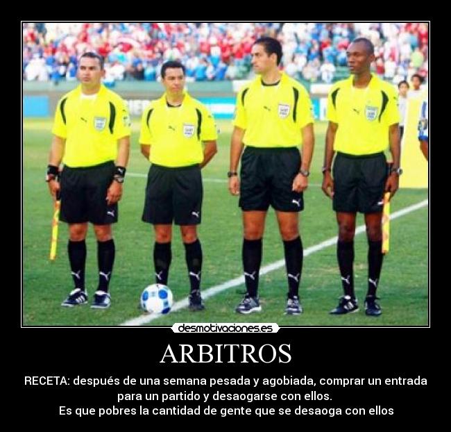 ARBITROS - RECETA: después de una semana pesada y agobiada, comprar un entrada
para un partido y desaogarse con ellos. 
Es que pobres la cantidad de gente que se desaoga con ellos