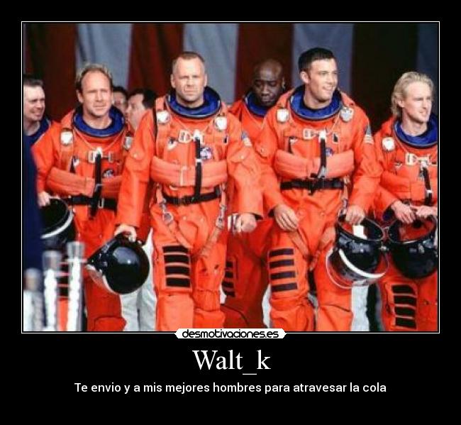 Walt_k - Te envio y a mis mejores hombres para atravesar la cola
