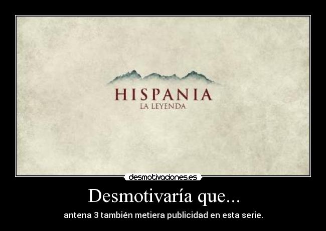 Desmotivaría que... - antena 3 también metiera publicidad en esta serie.