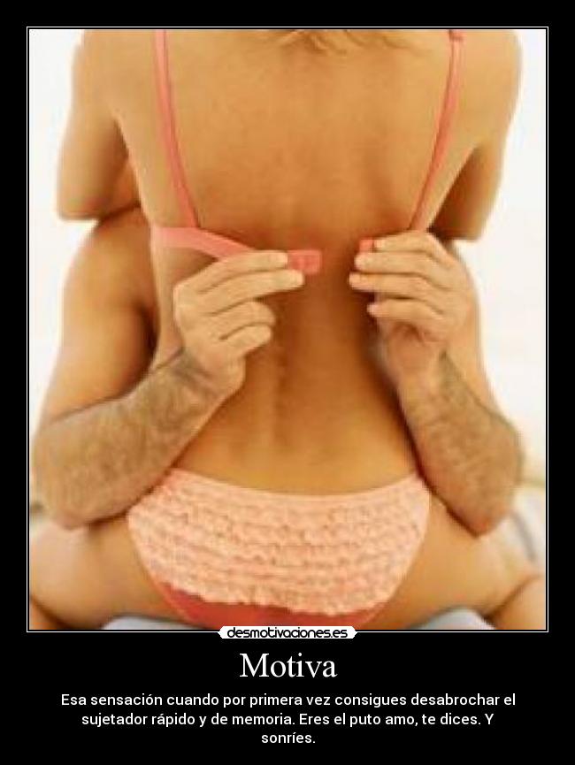 Motiva - Esa sensación cuando por primera vez consigues desabrochar el
sujetador rápido y de memoria. Eres el puto amo, te dices. Y
sonríes.