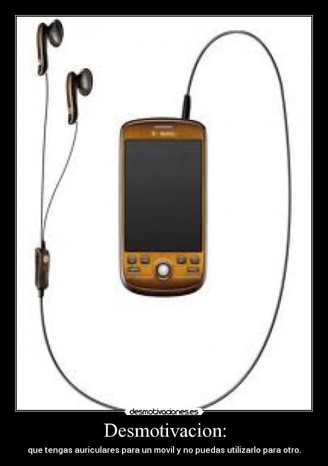 Desmotivacion: - que tengas auriculares para un movil y no puedas utilizarlo para otro.