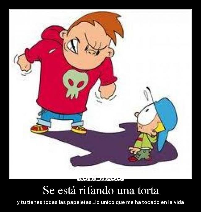 Se está rifando una torta - y tu tienes todas las papeletas...lo unico que me ha tocado en la vida