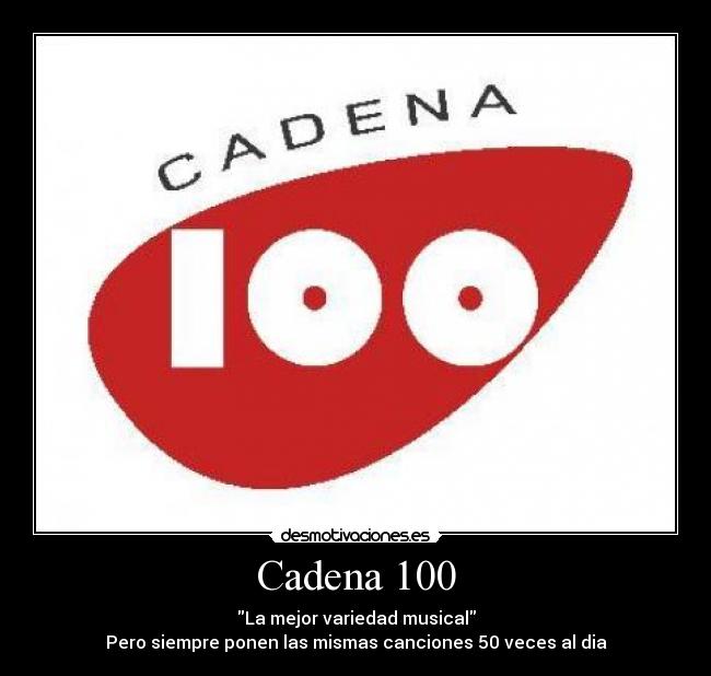 Cadena 100 - La mejor variedad musical
Pero siempre ponen las mismas canciones 50 veces al dia