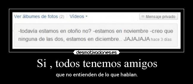 Si , todos tenemos amigos - que no entienden de lo que hablan.