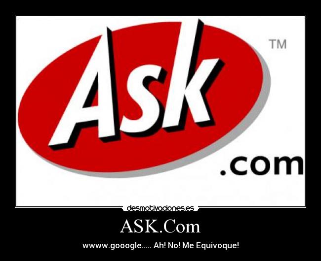ASK.Com - wwww.gooogle..... Ah! No! Me Equivoque!