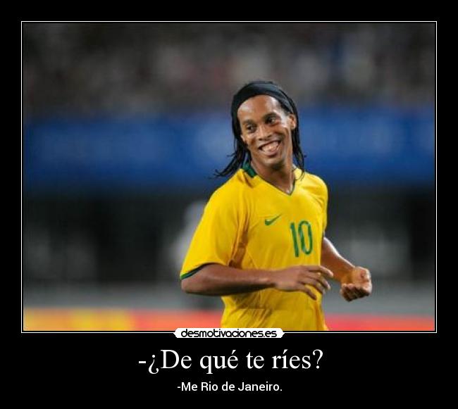 -¿De qué te ríes? - -Me Rio de Janeiro.