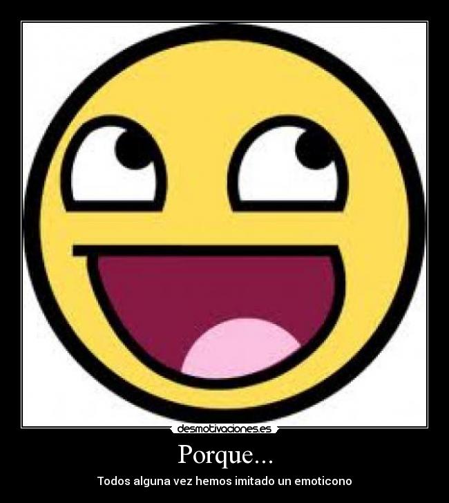 Porque... - Todos alguna vez hemos imitado un emoticono