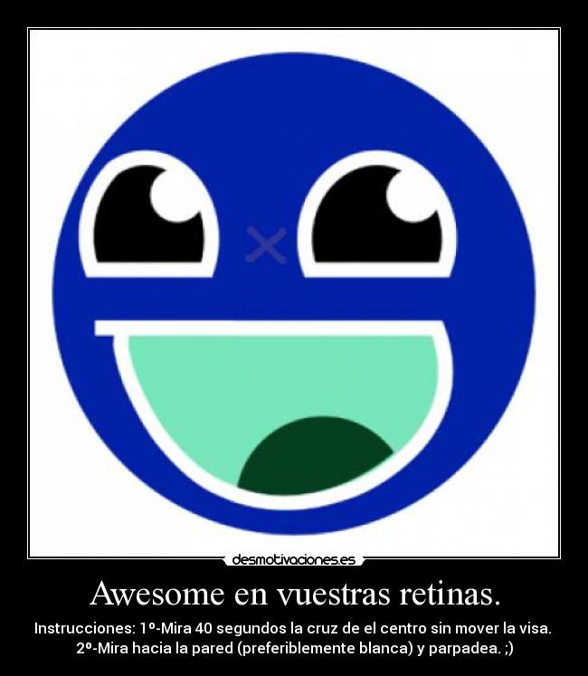 Awesome en vuestras retinas. - Instrucciones: 1º-Mira 40 segundos la cruz de el centro sin mover la visa.
2º-Mira hacia la pared (preferiblemente blanca) y parpadea. ;)