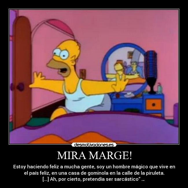 MIRA MARGE! - Estoy haciendo feliz a mucha gente, soy un hombre mágico que vive en
el país feliz, en una casa de gominola en la calle de la piruleta.
[...] Ah, por cierto, pretendía ser sarcástico” … 