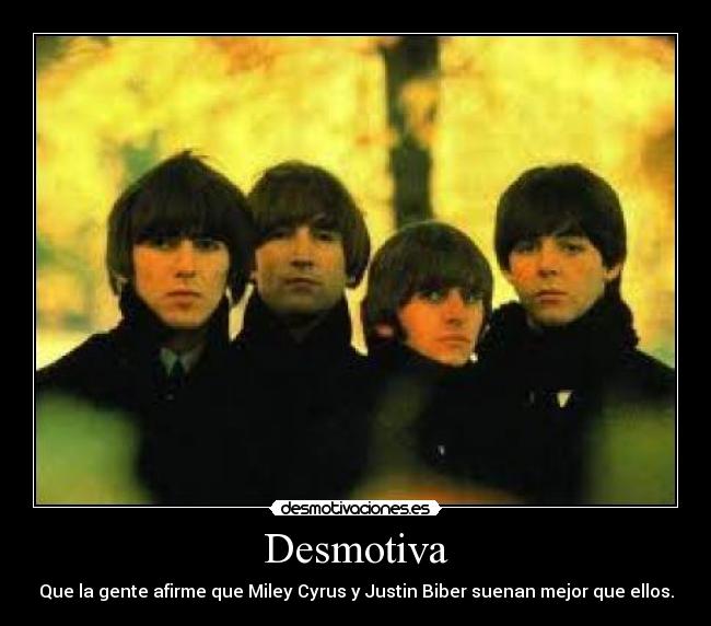 Desmotiva - Que la gente afirme que Miley Cyrus y Justin Biber suenan mejor que ellos.