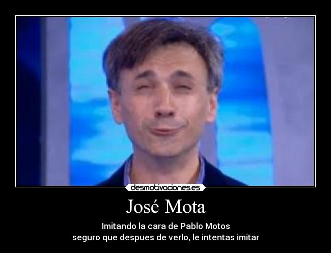 José Mota - Imitando la cara de Pablo Motos
seguro que despues de verlo, le intentas imitar