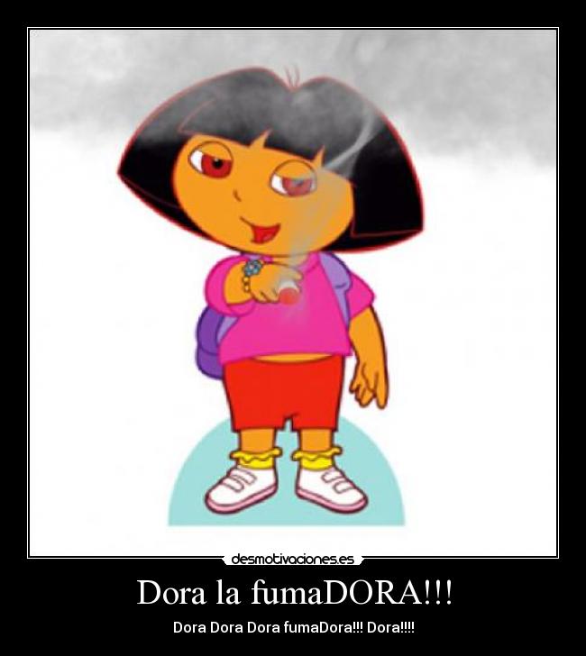 Dora la fumaDORA!!! - Dora Dora Dora fumaDora!!! Dora!!!!