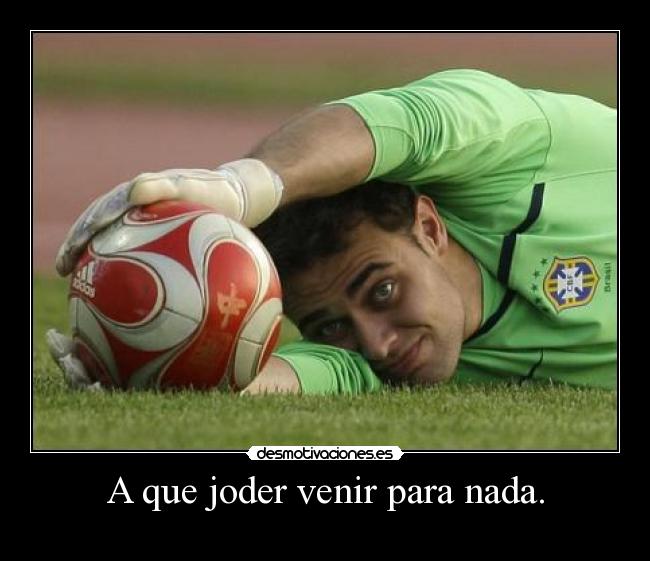 A que joder venir para nada. - 