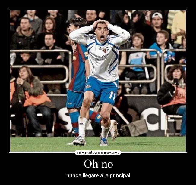 Oh no - nunca llegare a la principal