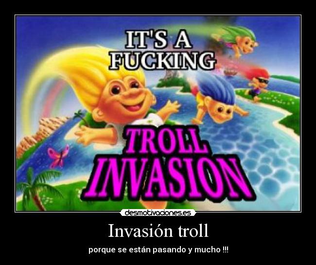 Invasión troll - porque se están pasando y mucho !!!