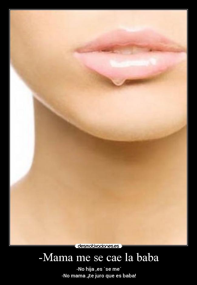 -Mama me se cae la baba -