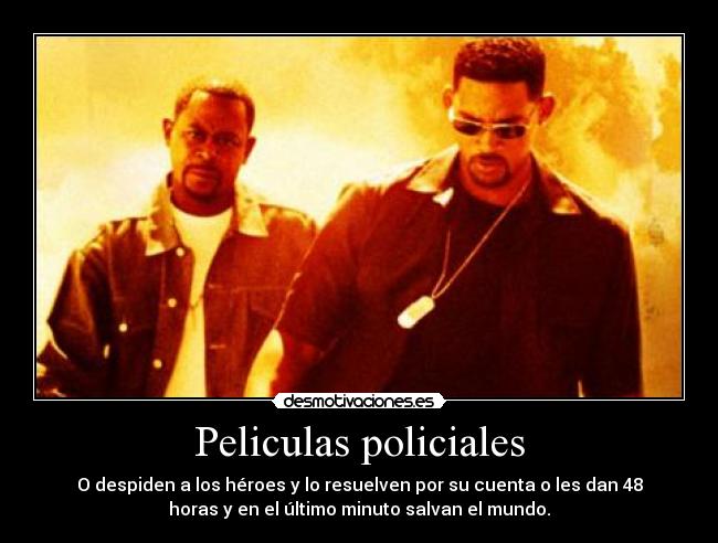 Peliculas policiales - O despiden a los héroes y lo resuelven por su cuenta o les dan 48
horas y en el último minuto salvan el mundo.