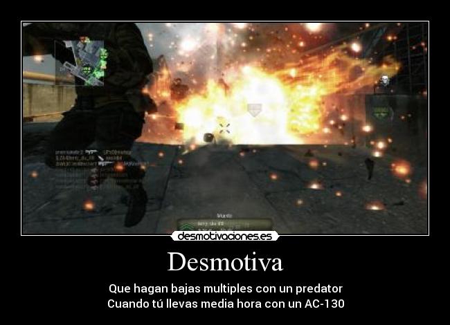 Desmotiva - Que hagan bajas multiples con un predator
Cuando tú llevas media hora con un AC-130