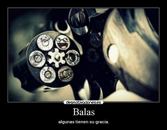 Balas - algunas tienen su gracia.