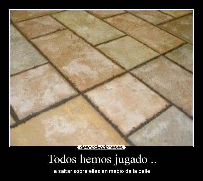 Todos hemos jugado .. -