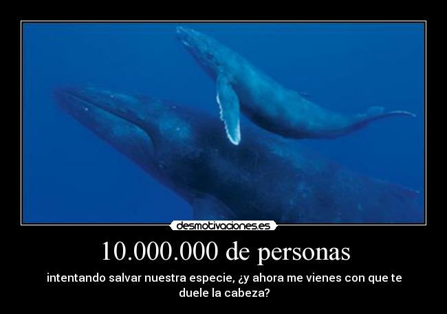 10.000.000 de personas - intentando salvar nuestra especie, ¿y ahora me vienes con que te duele la cabeza?