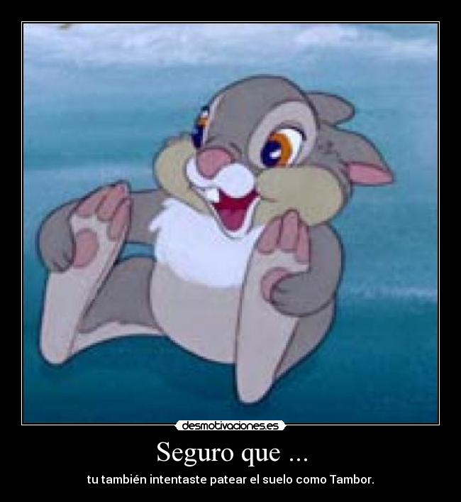 Seguro que ... - tu también intentaste patear el suelo como Tambor.