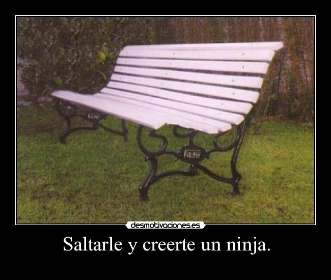 Saltarle y creerte un ninja. - 