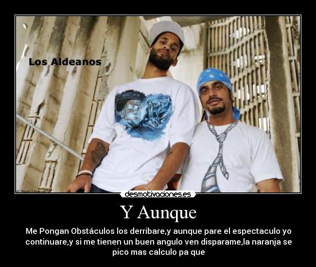 Y Aunque - Me Pongan Obstáculos los derribare,y aunque pare el espectaculo yo
continuare,y si me tienen un buen angulo ven disparame,la naranja se
pico mas calculo pa que