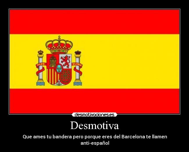 Desmotiva - Que ames tu bandera pero porque eres del Barcelona te llamen anti-español