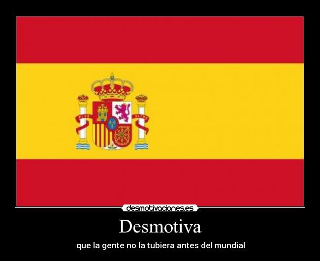 Desmotiva - que la gente no la tubiera antes del mundial