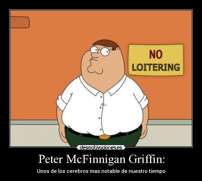 Peter McFinnigan Griffin: - Unos de los cerebros mas notable de nuestro tiempo