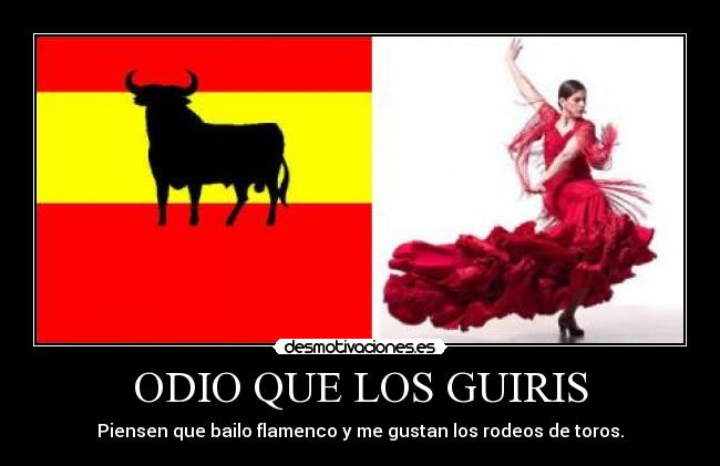 ODIO QUE LOS GUIRIS - Piensen que bailo flamenco y me gustan los rodeos de toros.