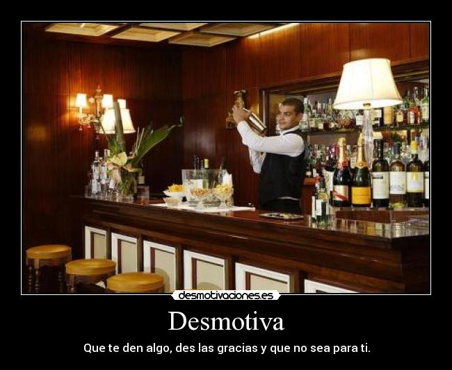 Desmotiva - Que te den algo, des las gracias y que no sea para ti.