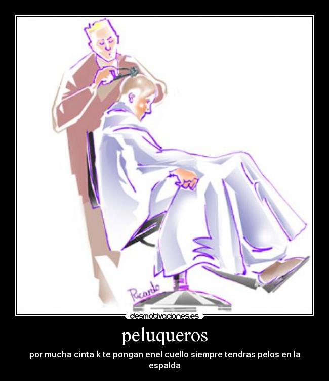 peluqueros - por mucha cinta k te pongan enel cuello siempre tendras pelos en la espalda