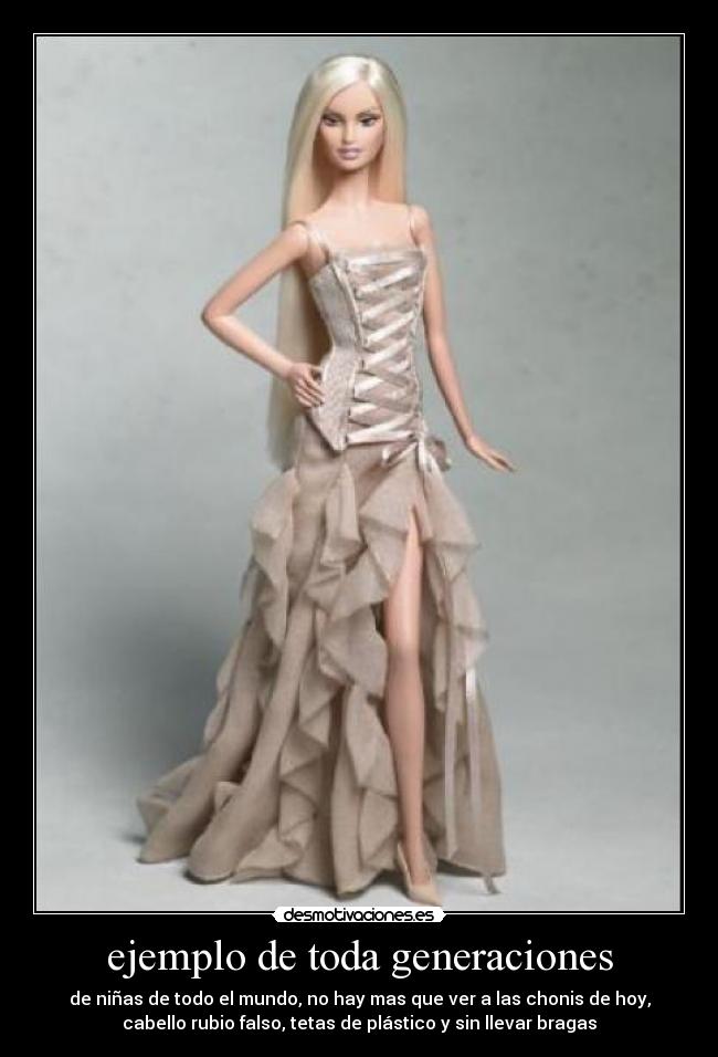 ejemplo de toda generaciones - de niñas de todo el mundo, no hay mas que ver a las chonis de hoy,
cabello rubio falso, tetas de plástico y sin llevar bragas