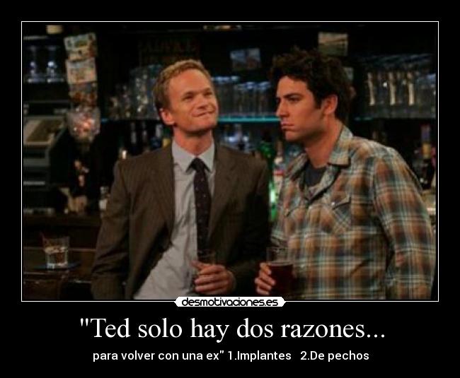 Ted solo hay dos razones... - para volver con una ex 1.Implantes 2.De pechos