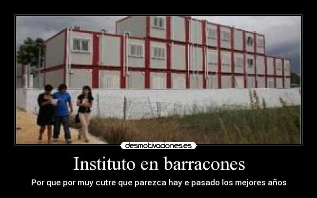 Instituto en barracones - Por que por muy cutre que parezca hay e pasado los mejores años