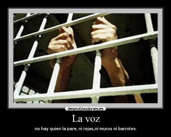 La voz - no hay quien la pare, ni rejas,ni muros ni barrotes.