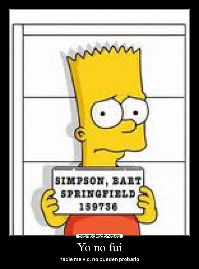 Yo no fuí - nadie me vio, no pueden probarlo.